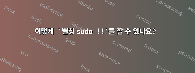 어떻게 `별칭 sudo !!`를 할 수 있나요?