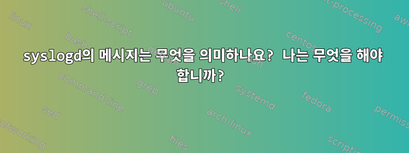 syslogd의 메시지는 무엇을 의미하나요? 나는 무엇을 해야 합니까?