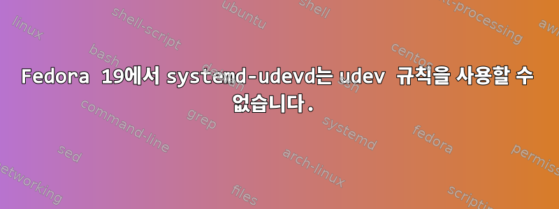 Fedora 19에서 systemd-udevd는 udev 규칙을 사용할 수 없습니다.