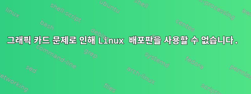 그래픽 카드 문제로 인해 Linux 배포판을 사용할 수 없습니다.