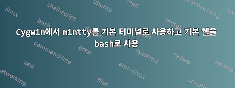 Cygwin에서 mintty를 기본 터미널로 사용하고 기본 쉘을 bash로 사용