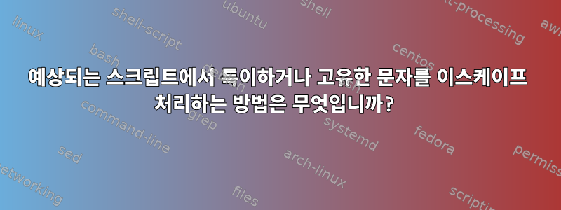 예상되는 스크립트에서 특이하거나 고유한 문자를 이스케이프 처리하는 방법은 무엇입니까?