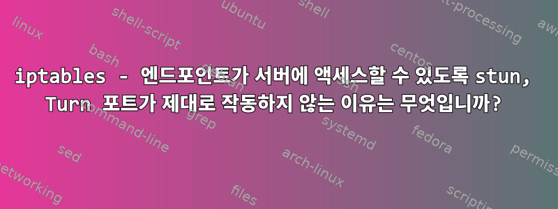 iptables - 엔드포인트가 서버에 액세스할 수 있도록 stun, Turn 포트가 제대로 작동하지 않는 이유는 무엇입니까?