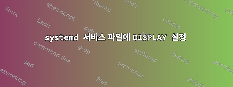 systemd 서비스 파일에 DISPLAY 설정