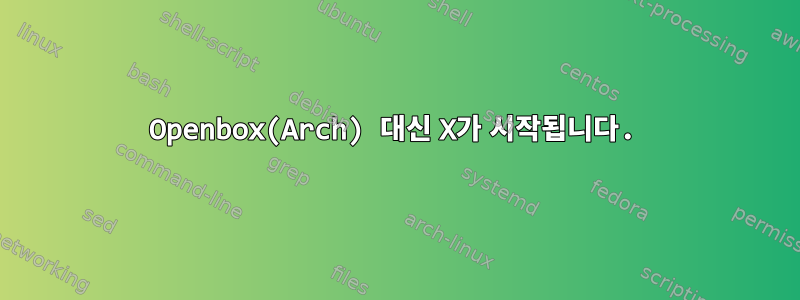 Openbox(Arch) 대신 X가 시작됩니다.