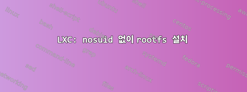 LXC: nosuid 없이 rootfs 설치