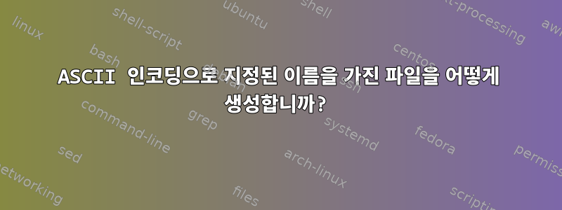 ASCII 인코딩으로 지정된 이름을 가진 파일을 어떻게 생성합니까?