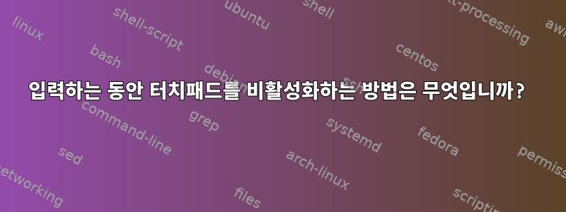 입력하는 동안 터치패드를 비활성화하는 방법은 무엇입니까?