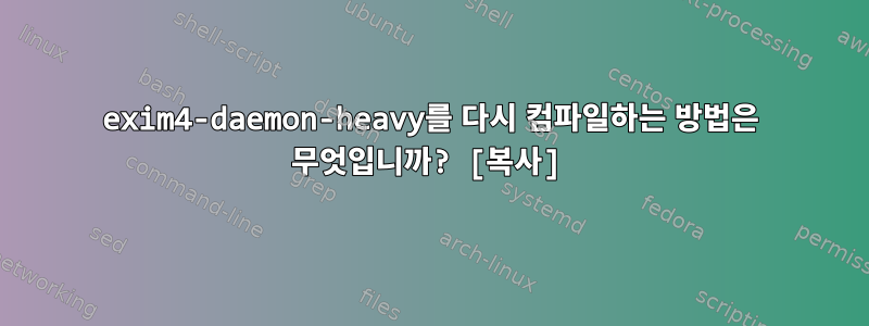 exim4-daemon-heavy를 다시 컴파일하는 방법은 무엇입니까? [복사]