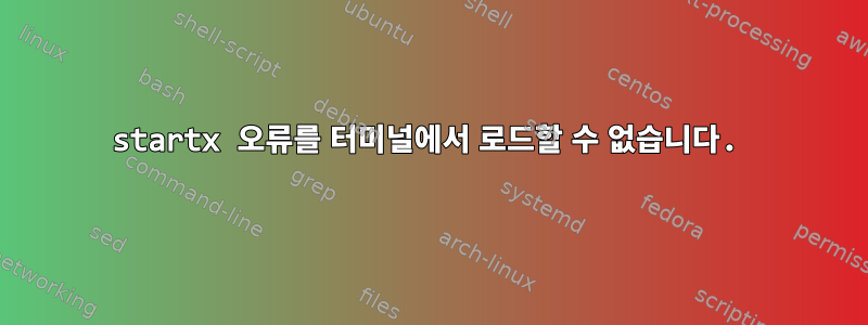 startx 오류를 터미널에서 로드할 수 없습니다.