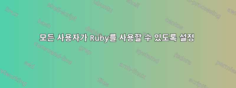 모든 사용자가 Ruby를 사용할 수 있도록 설정