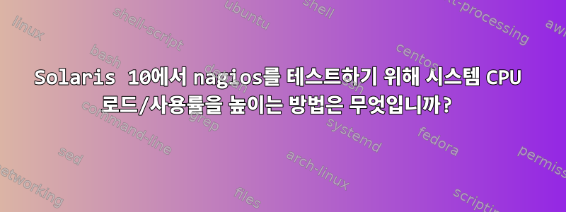 Solaris 10에서 nagios를 테스트하기 위해 시스템 CPU 로드/사용률을 높이는 방법은 무엇입니까?