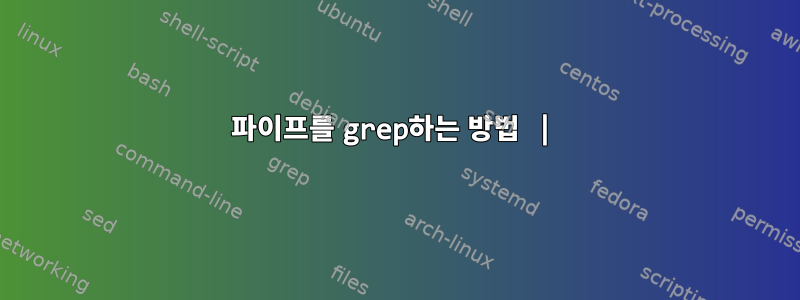 파이프를 grep하는 방법 |