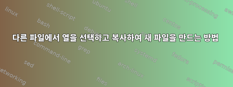 다른 파일에서 열을 선택하고 복사하여 새 파일을 만드는 방법