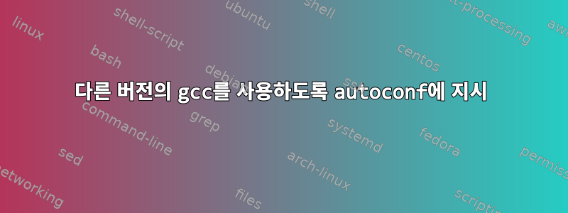 다른 버전의 gcc를 사용하도록 autoconf에 지시