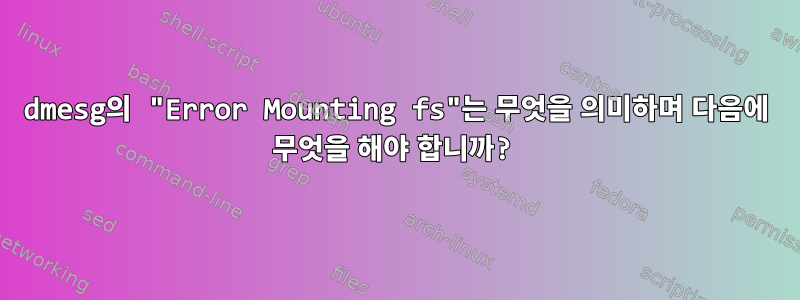 dmesg의 "Error Mounting fs"는 무엇을 의미하며 다음에 무엇을 해야 합니까?