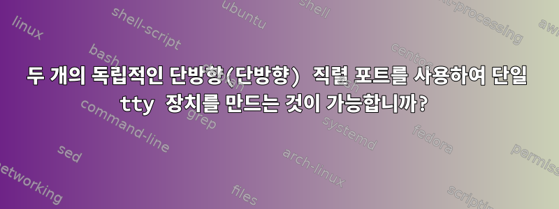 두 개의 독립적인 단방향(단방향) 직렬 포트를 사용하여 단일 tty 장치를 만드는 것이 가능합니까?