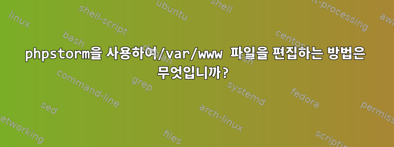 phpstorm을 사용하여/var/www 파일을 편집하는 방법은 무엇입니까?