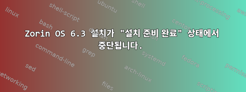 Zorin OS 6.3 설치가 "설치 준비 완료" 상태에서 중단됩니다.