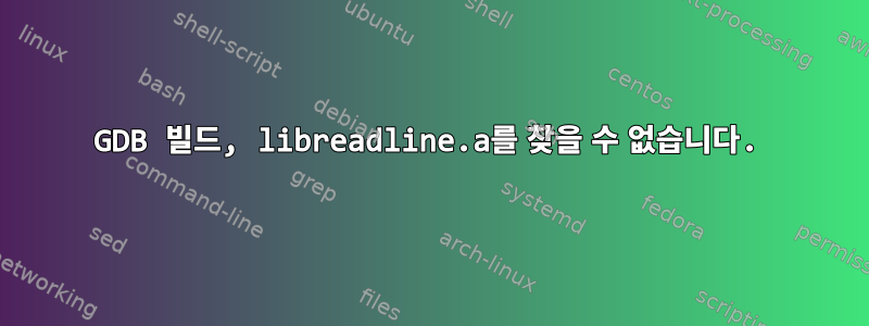 GDB 빌드, libreadline.a를 찾을 수 없습니다.