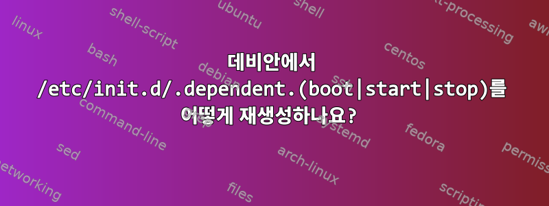 데비안에서 /etc/init.d/.dependent.(boot|start|stop)를 어떻게 재생성하나요?