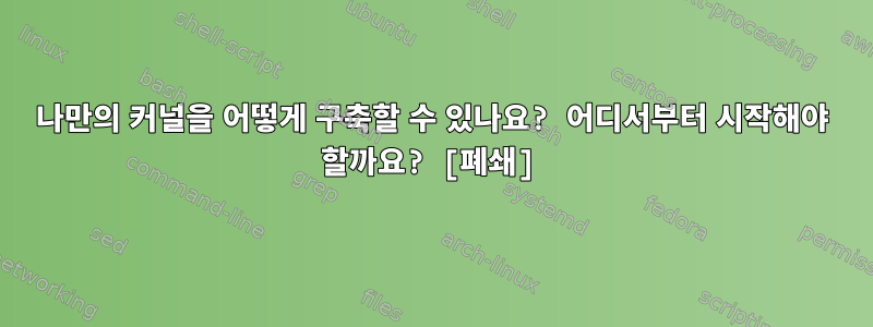 나만의 커널을 어떻게 구축할 수 있나요? 어디서부터 시작해야 할까요? [폐쇄]