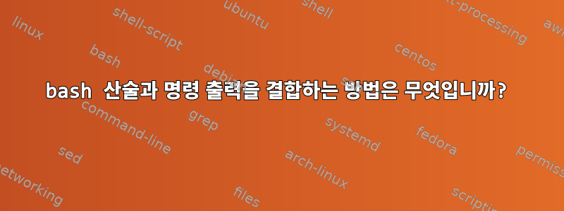 bash 산술과 명령 출력을 결합하는 방법은 무엇입니까?