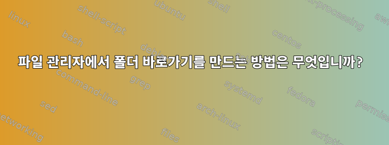 파일 관리자에서 폴더 바로가기를 만드는 방법은 무엇입니까?