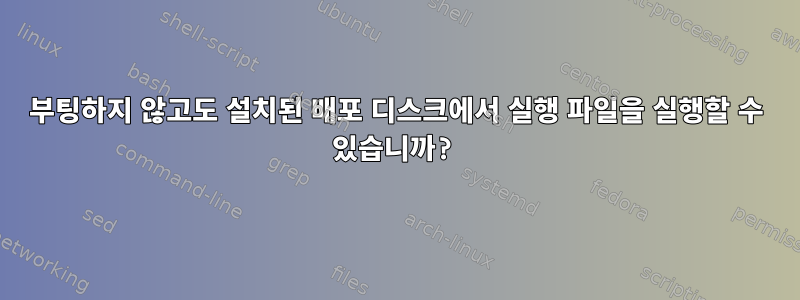 부팅하지 않고도 설치된 배포 디스크에서 실행 파일을 실행할 수 있습니까?