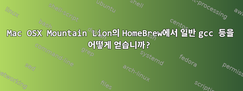 Mac OSX Mountain Lion의 HomeBrew에서 일반 gcc 등을 어떻게 얻습니까?