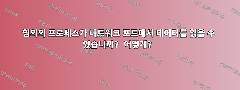 임의의 프로세스가 네트워크 포트에서 데이터를 읽을 수 있습니까? 어떻게?