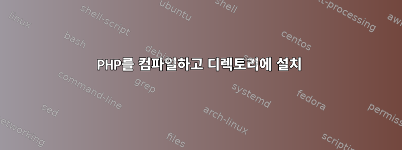 PHP를 컴파일하고 디렉토리에 설치