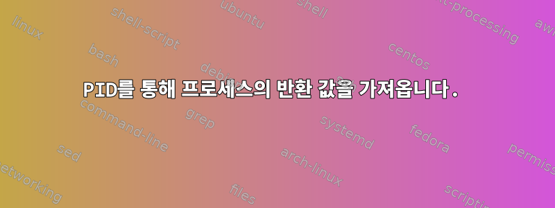 PID를 통해 프로세스의 반환 값을 가져옵니다.