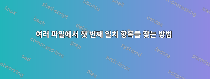 여러 파일에서 첫 번째 일치 항목을 찾는 방법