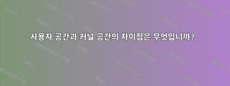 사용자 공간과 커널 공간의 차이점은 무엇입니까?