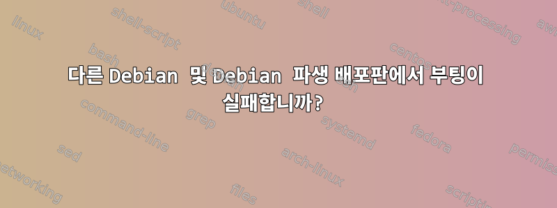 다른 Debian 및 Debian 파생 배포판에서 부팅이 실패합니까?