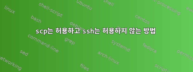 scp는 허용하고 ssh는 허용하지 않는 방법