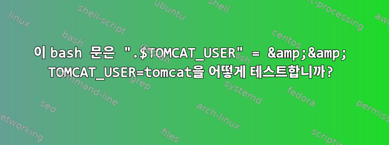 이 bash 문은 ".$TOMCAT_USER" = &amp;&amp; TOMCAT_USER=tomcat을 어떻게 테스트합니까?