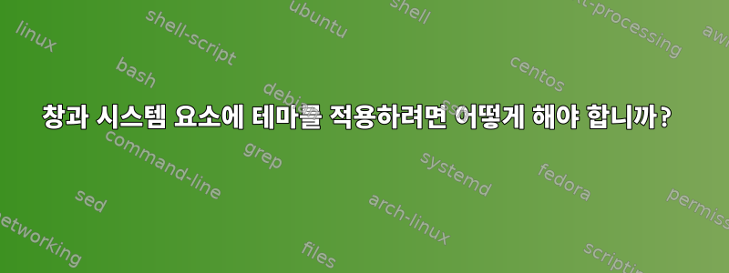 창과 시스템 요소에 테마를 적용하려면 어떻게 해야 합니까?