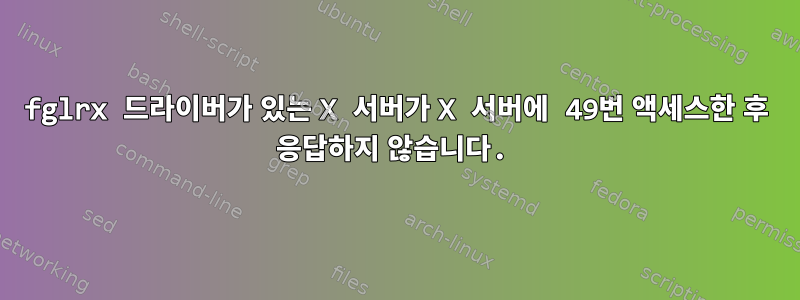 fglrx 드라이버가 있는 X 서버가 X 서버에 49번 액세스한 후 응답하지 않습니다.