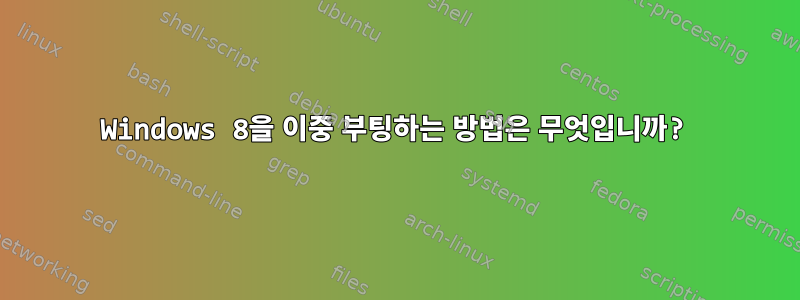 Windows 8을 이중 부팅하는 방법은 무엇입니까?