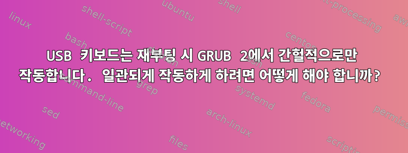 USB 키보드는 재부팅 시 GRUB 2에서 간헐적으로만 작동합니다. 일관되게 작동하게 하려면 어떻게 해야 합니까?