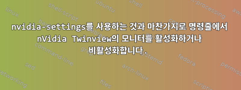 nvidia-settings를 사용하는 것과 마찬가지로 명령줄에서 nVidia Twinview의 모니터를 활성화하거나 비활성화합니다.