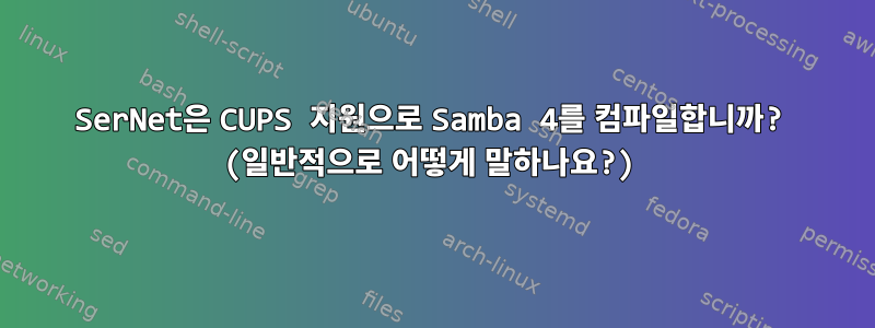 SerNet은 CUPS 지원으로 Samba 4를 컴파일합니까? (일반적으로 어떻게 말하나요?)