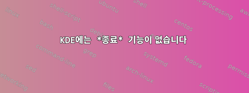 KDE에는 *종료* 기능이 없습니다