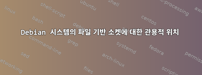 Debian 시스템의 파일 기반 소켓에 대한 관용적 위치