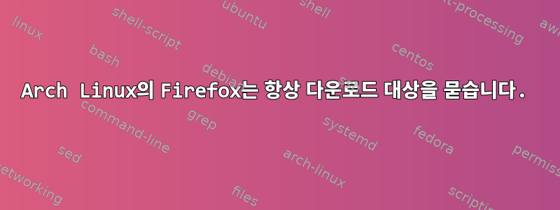 Arch Linux의 Firefox는 항상 다운로드 대상을 묻습니다.