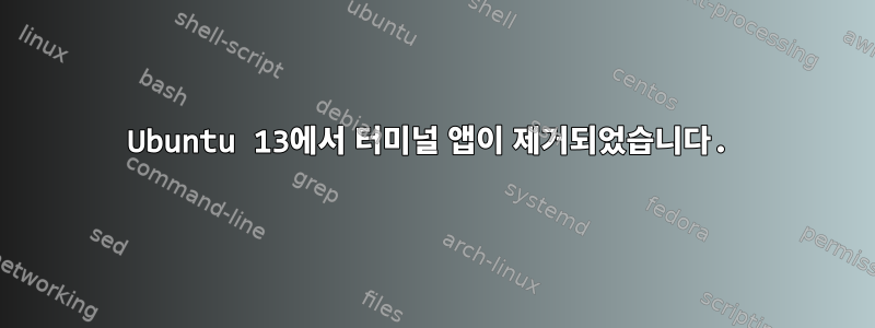 Ubuntu 13에서 터미널 앱이 제거되었습니다.