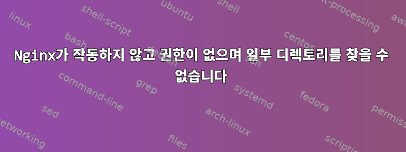 Nginx가 작동하지 않고 권한이 없으며 일부 디렉토리를 찾을 수 없습니다