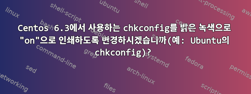 Centos 6.3에서 사용하는 chkconfig를 밝은 녹색으로 "on"으로 인쇄하도록 변경하시겠습니까(예: Ubuntu의 chkconfig)?